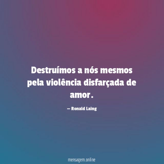 Destruímos a nós mesmos pela violência disfarçada de