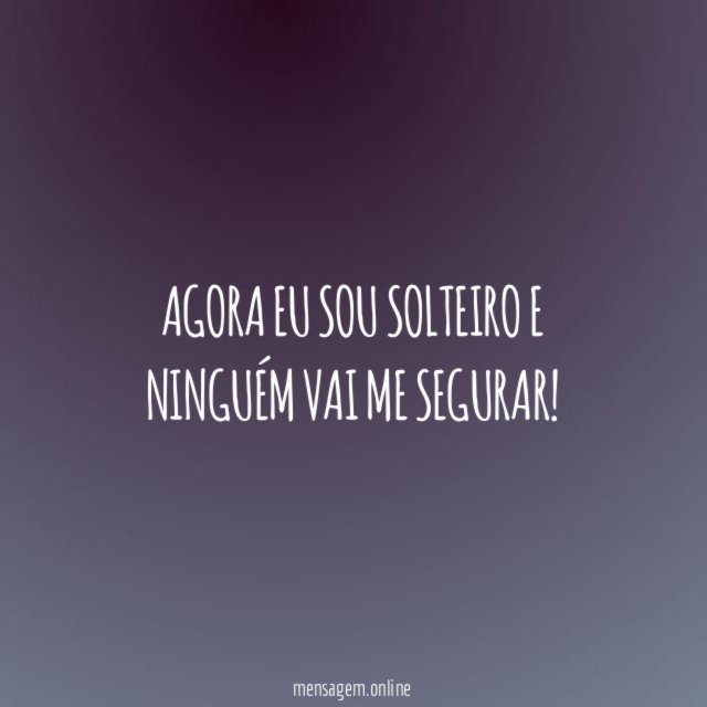 Agora eu sou solteiro e ninguém vai me segurar