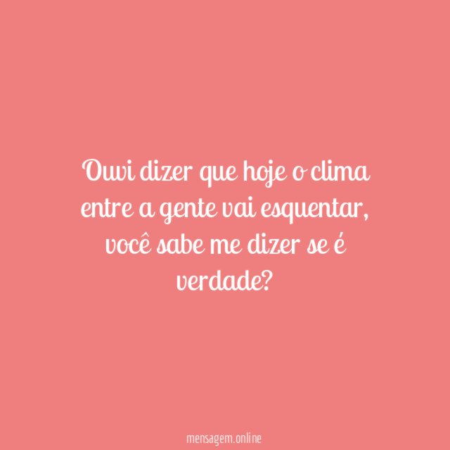 Ouvi dizer que hoje o clima entre a gente vai esquentar