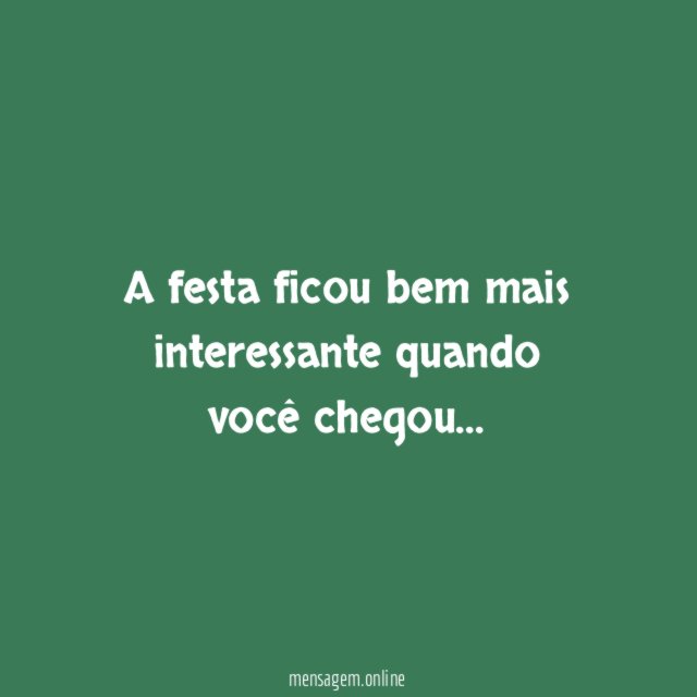 A festa ficou bem mais interessante quando você chegou
