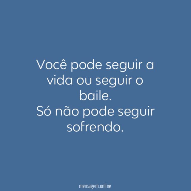 Você pode seguir a vida ou seguir o baile