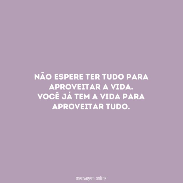 Não espere ter tudo para aproveitar a vida