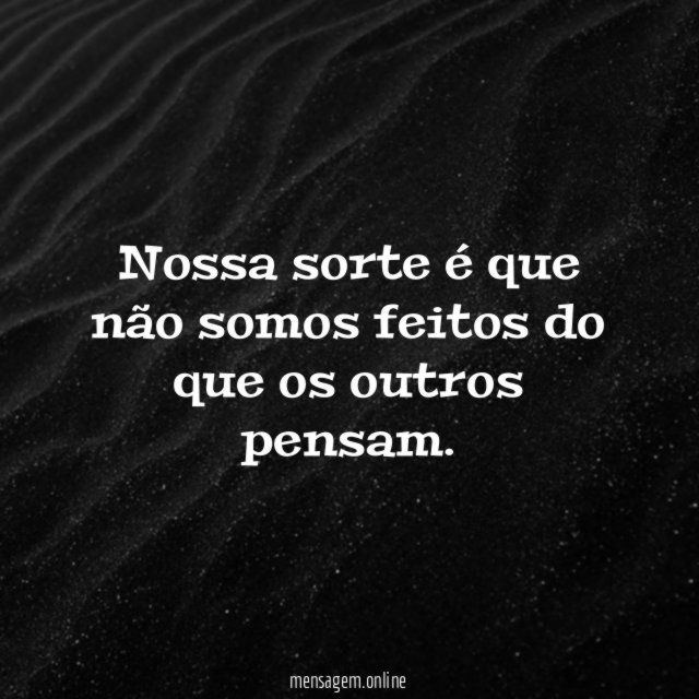 Nossa sorte é que não somos feitos do que os outros pensam