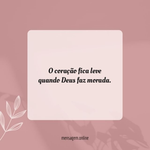 O coração fica leve quando Deus faz morada