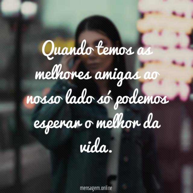 Quando temos as melhores amigas ao nosso lado