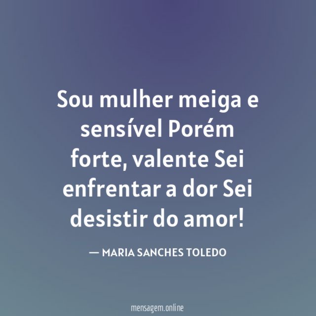 Sou mulher meiga e sensível Porém forte