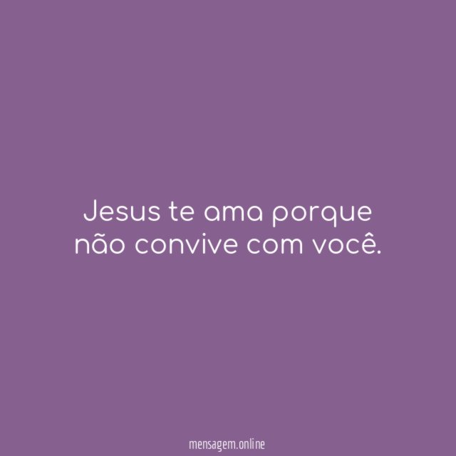 Jesus te ama porque não convive com você