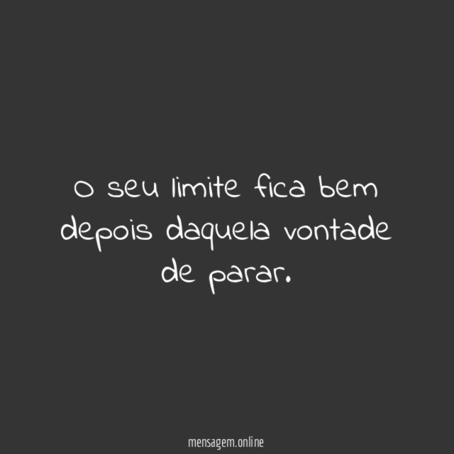 O seu limite fica bem depois daquela vontade de parar