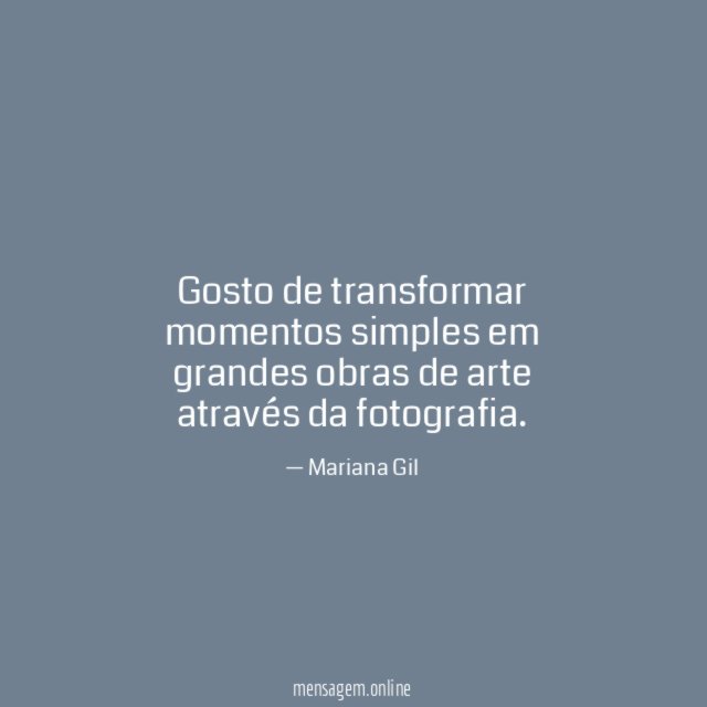 Gosto de transformar momentos simples em grandes obras