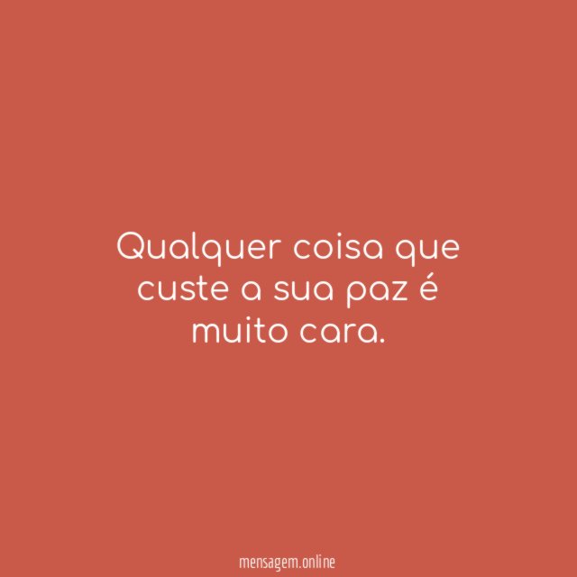 Qualquer coisa que custe a sua paz é muito cara