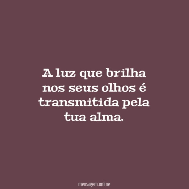 A luz que brilha nos seus olhos é transmitida pela tua alma