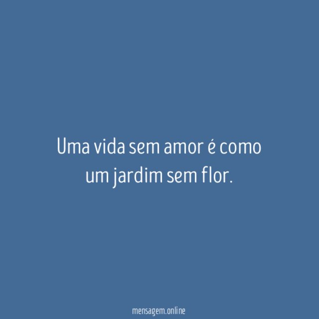 Uma vida sem amor é como um jardim sem flor