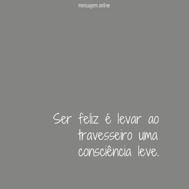Ser feliz é levar ao travesseiro uma consciência leve