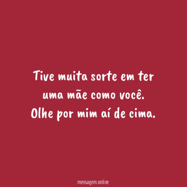 Tive muita sorte em ter uma mãe como você