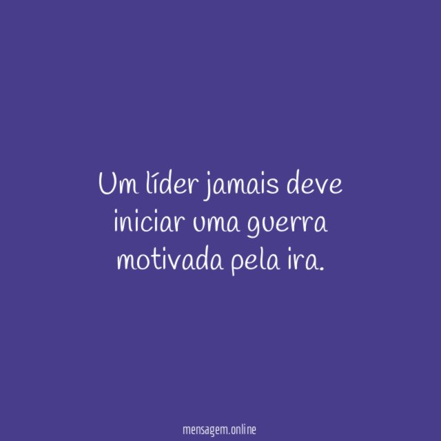 Um líder jamais deve iniciar uma guerra motivada pela ira