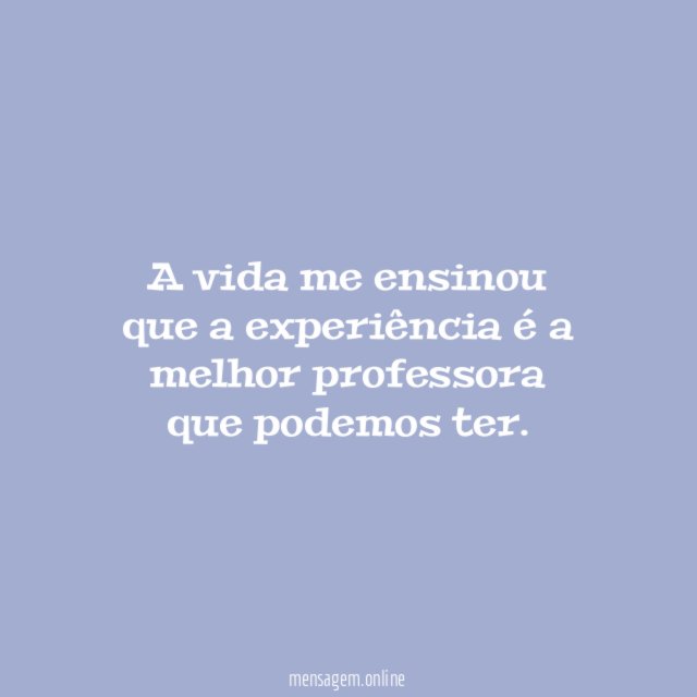 A vida me ensinou que a experiência é
