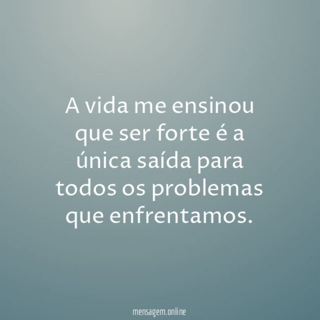 A vida me ensinou que ser forte é