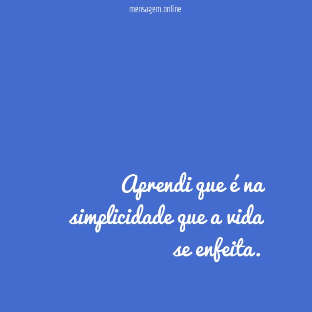 Aprendi que é na simplicidade que a vida se enfeita