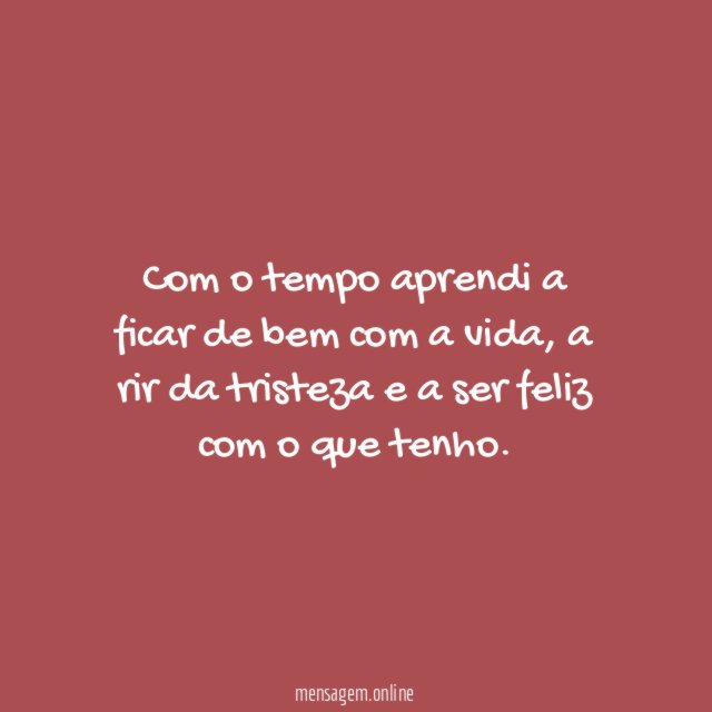 Com o tempo aprendi a ficar de bem com a vida