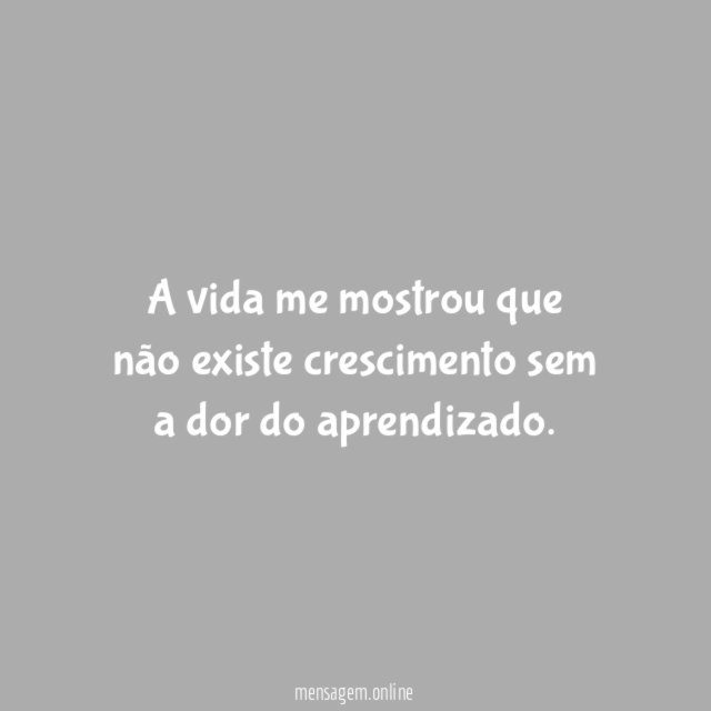 A vida me mostrou que não existe crescimento