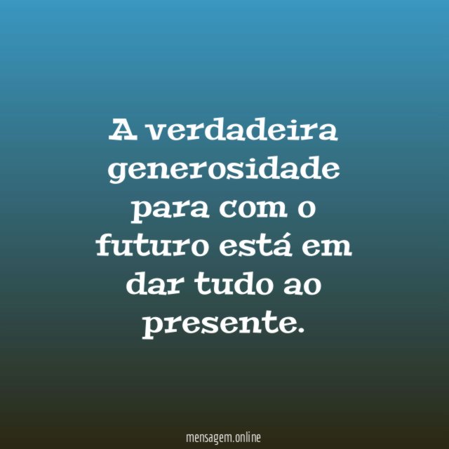A verdadeira generosidade para com o futuro está