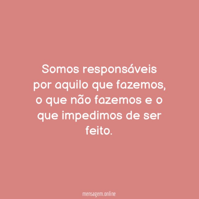 Somos responsáveis por aquilo que fazemos