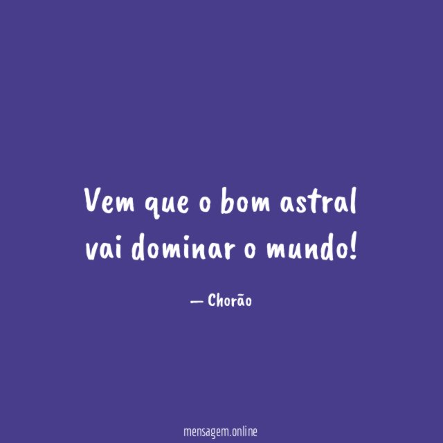 Vem que o bom astral vai dominar o mundo