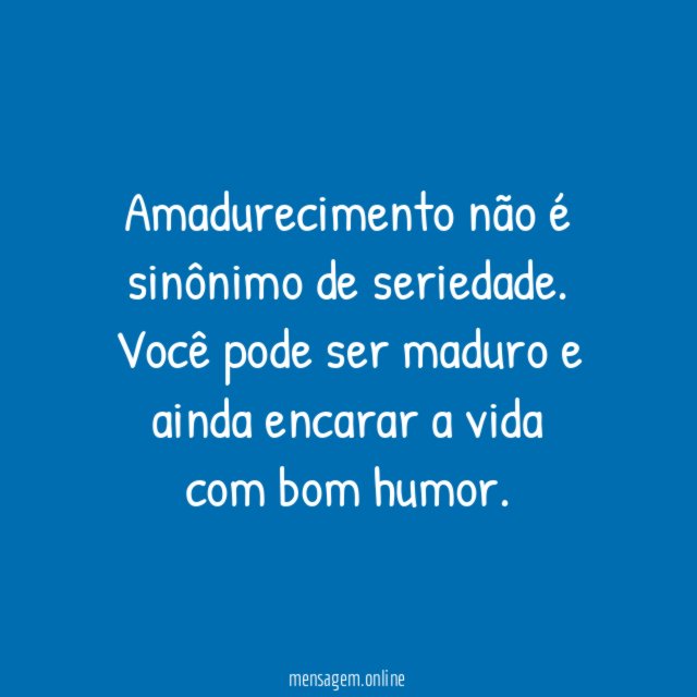 Amadurecimento não é sinônimo de seriedade