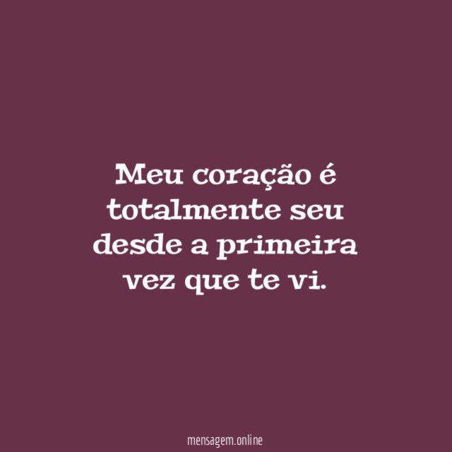 Meu coração é totalmente seu desde a primeira vez que te vi