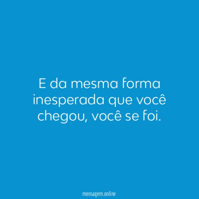 E da mesma forma inesperada que você chegou