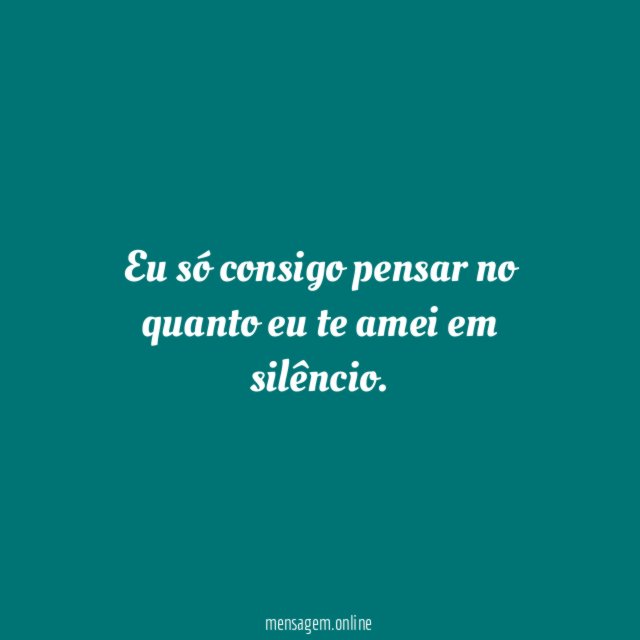 Eu só consigo pensar no quanto eu te amei em silêncio