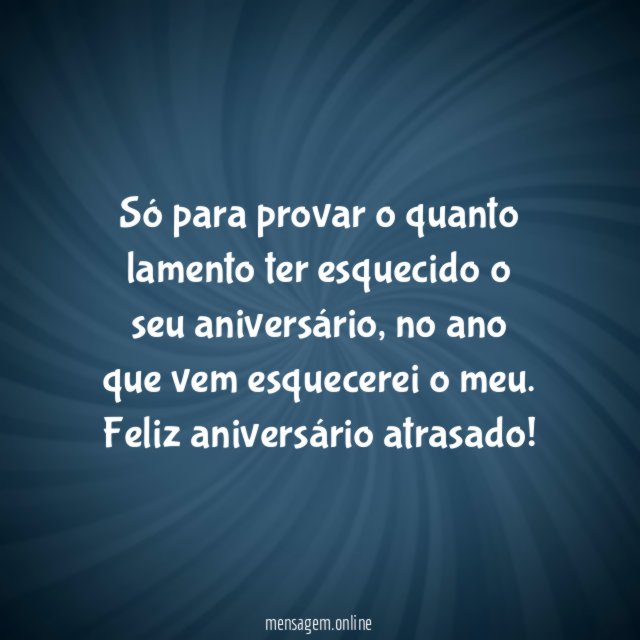 Só para provar o quanto lamento ter esquecido o seu aniversário