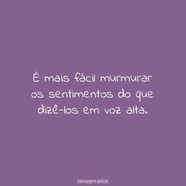 É mais fácil murmurar os sentimentos do que