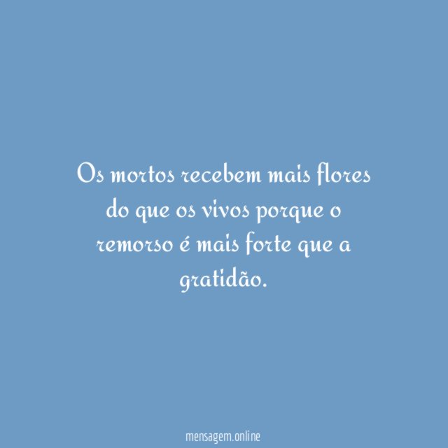Os mortos recebem mais flores do que os