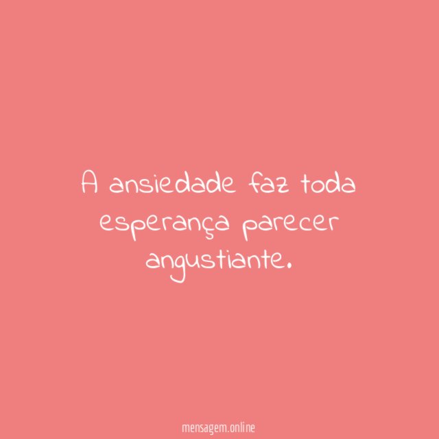 A ansiedade faz toda esperança parecer angustiante
