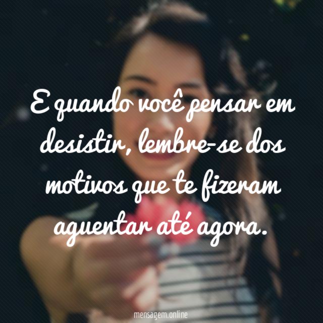 E quando você pensar em desistir