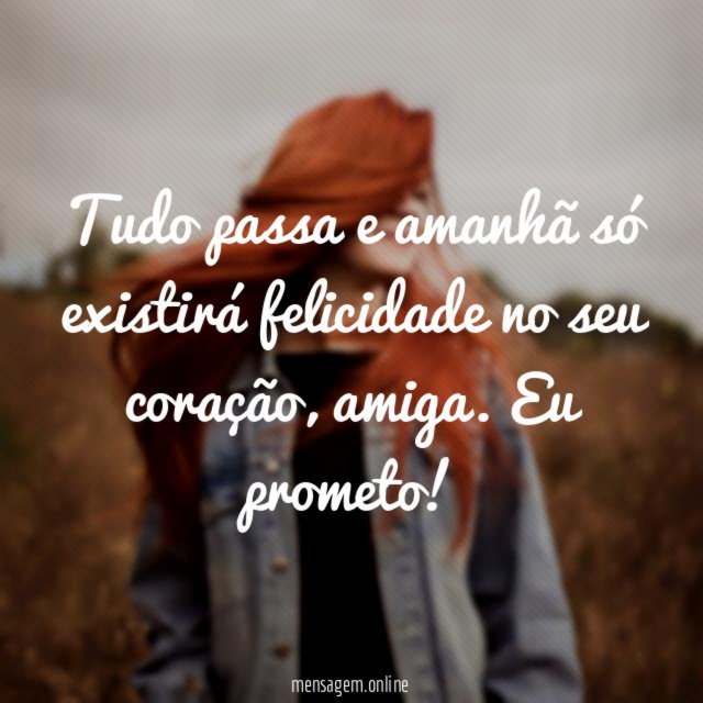 Tudo passa e amanhã só existirá felicidade no seu coração