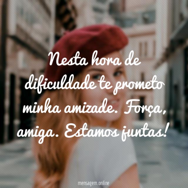 Nesta hora de dificuldade te prometo minha amizade