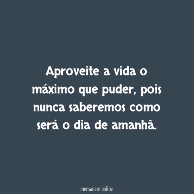 Aproveite a vida o máximo que puder