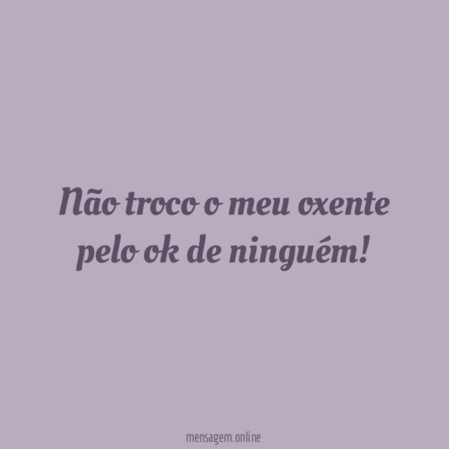 Não troco o meu oxente pelo ok de ninguém