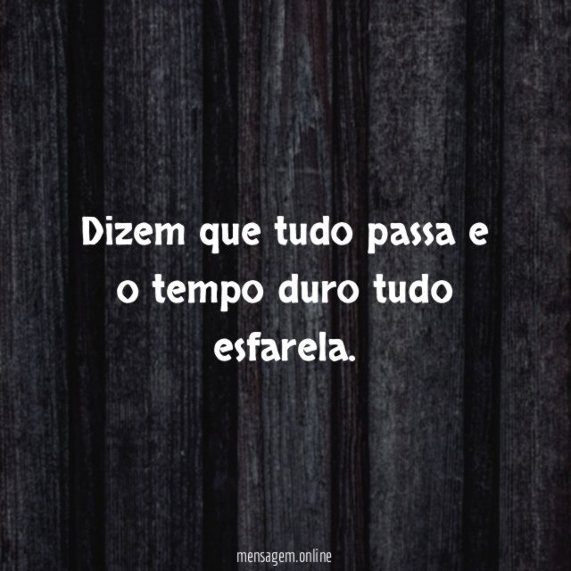 Dizem que tudo passa e o tempo duro tudo esfarela