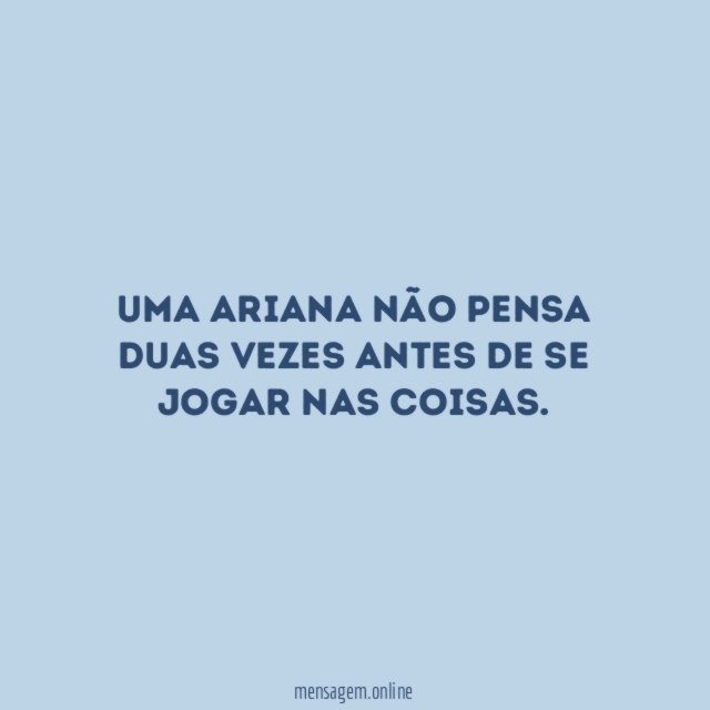 Uma ariana não pensa duas vezes antes de