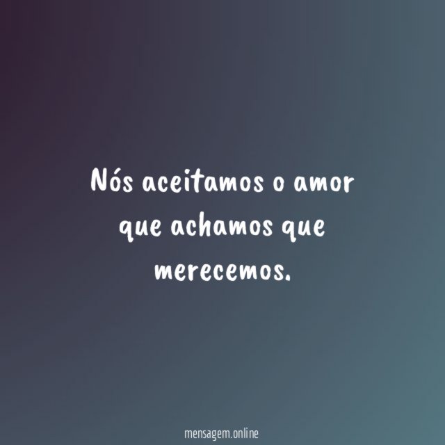 Nós aceitamos o amor que achamos que merecemos