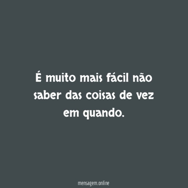 É muito mais fácil não saber das coisas