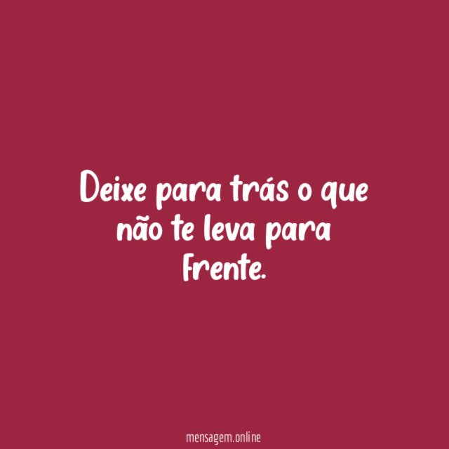 Deixe para trás o que não te leva para frente