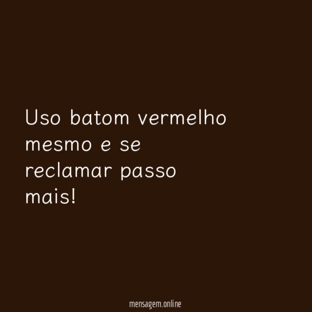 Uso batom vermelho mesmo e se reclamar passo mais