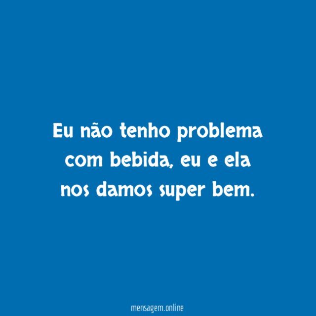Eu não tenho problema com bebida