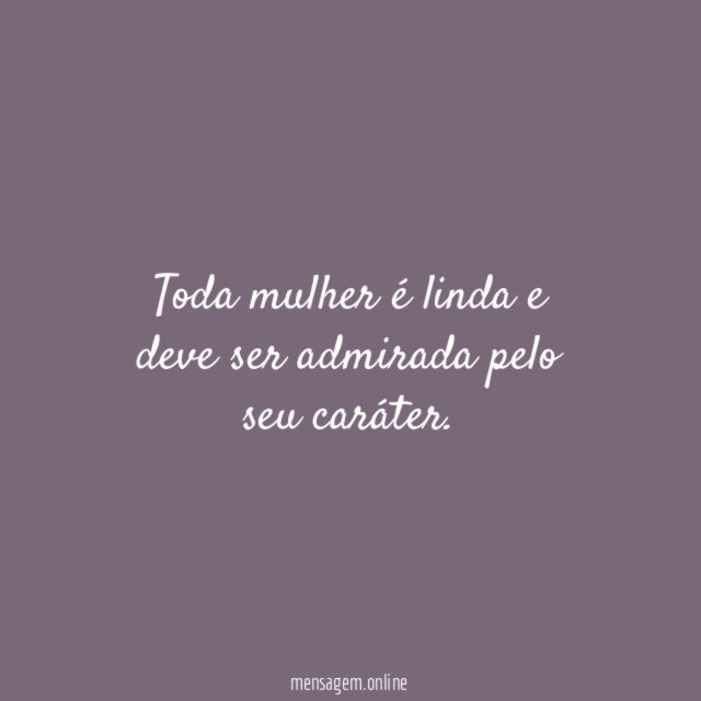 Toda mulher é linda e deve ser admirada pelo seu caráter
