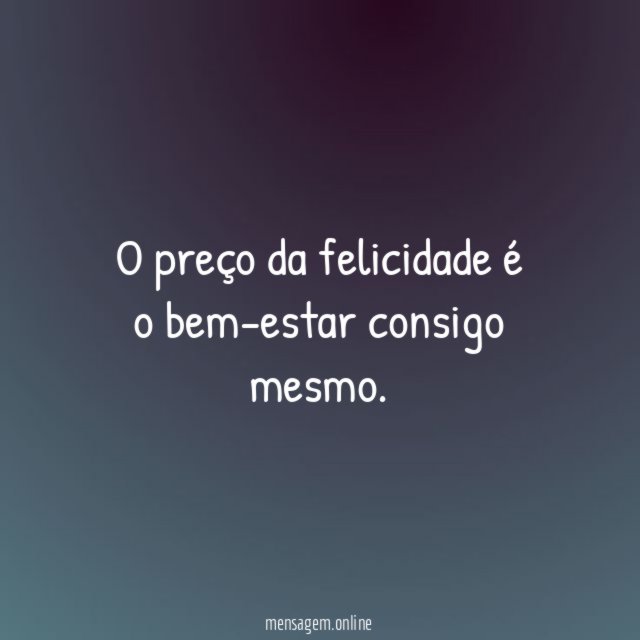 O preço da felicidade é o bem-estar consigo mesmo