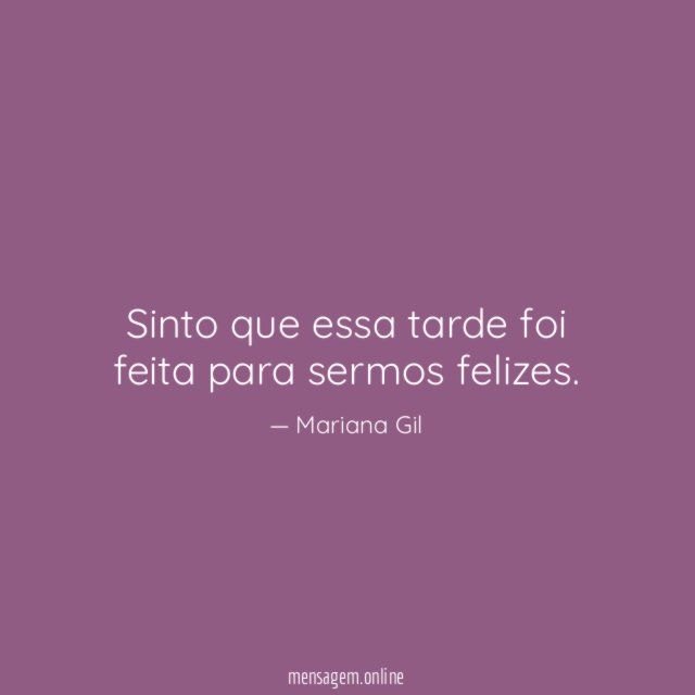 Sinto que essa tarde foi feita para sermos felizes